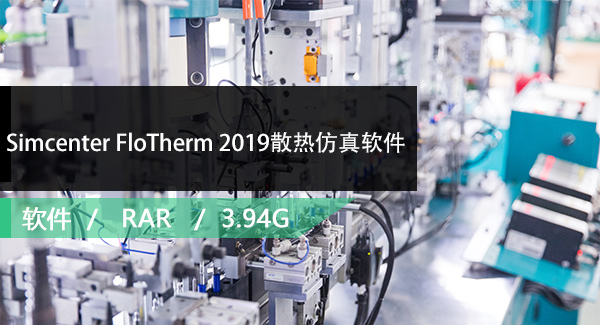 Simcenter FloTherm 2019散热仿真软件免费下载